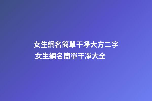 女生網名簡單干凈大方二字 女生網名簡單干凈大全